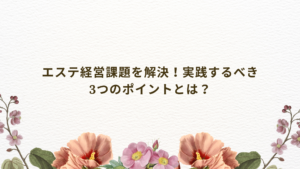 エステ経営課題を解決するために実践するべき3つのポイントの解説