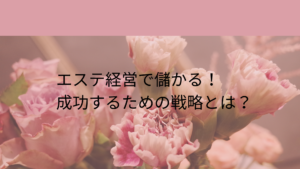 エステ経営で儲かるための戦略と実践方法を解説した画像