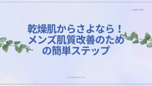 乾燥肌のメンズ肌質改善のためのスキンケアステップ